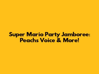 Super Mario Party Jamboree: Peach's Voice & More!