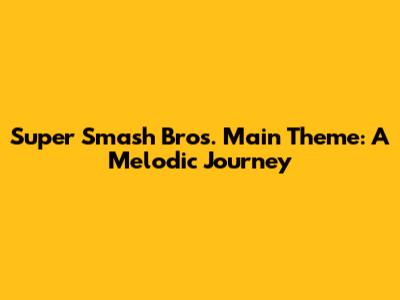 Super Smash Bros. Main Theme: A Melodic Journey