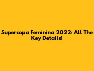 Supercopa Feminina 2022: All The Key Details!