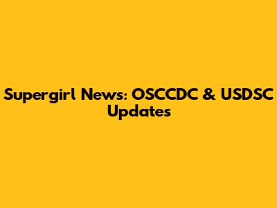 Supergirl News: OSCCDC & USDSC Updates