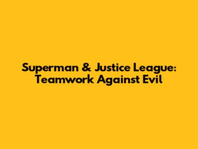 Superman & Justice League: Teamwork Against Evil