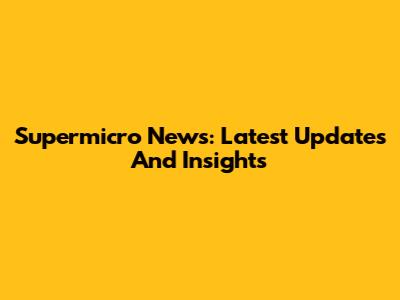 Supermicro News: Latest Updates And Insights