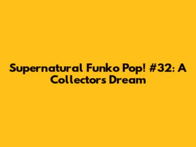 Supernatural Funko Pop! #32: A Collector's Dream