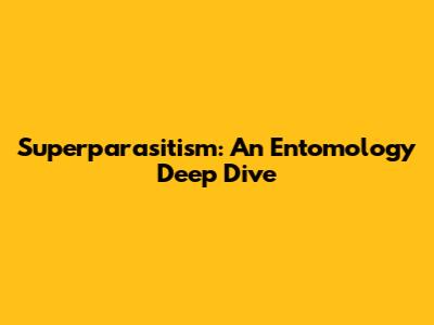 Superparasitism: An Entomology Deep Dive