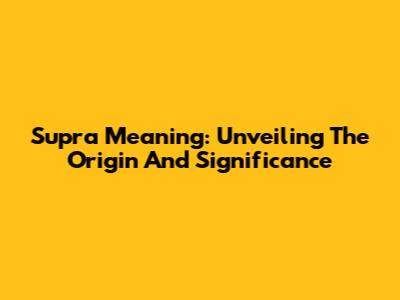 Supra Meaning: Unveiling The Origin And Significance