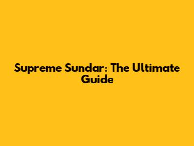 Supreme Sundar: The Ultimate Guide