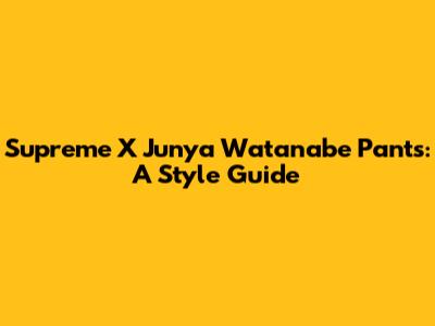 Supreme X Junya Watanabe Pants: A Style Guide