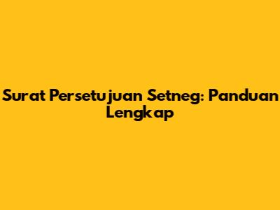 Surat Persetujuan Setneg: Panduan Lengkap