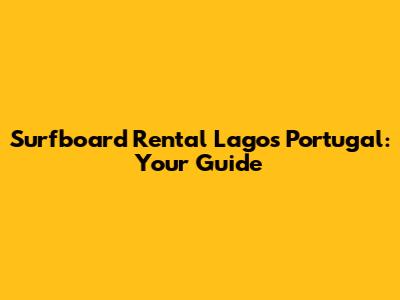 Surfboard Rental Lagos Portugal: Your Guide