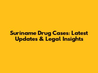 Suriname Drug Cases: Latest Updates & Legal Insights