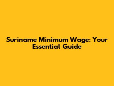 Suriname Minimum Wage: Your Essential Guide