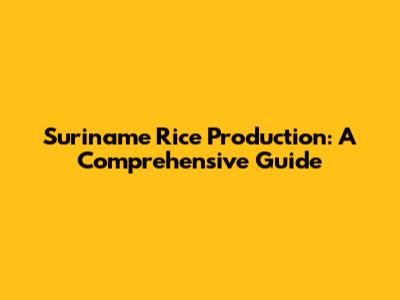 Suriname Rice Production: A Comprehensive Guide