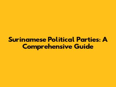 Surinamese Political Parties: A Comprehensive Guide
