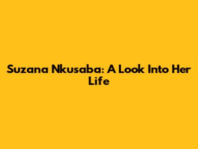 Suzana Nkusaba: A Look Into Her Life