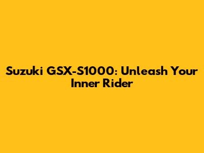 Suzuki GSX-S1000: Unleash Your Inner Rider