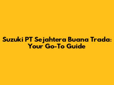 Suzuki PT Sejahtera Buana Trada: Your Go-To Guide