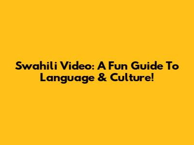 Swahili Video: A Fun Guide To Language & Culture!