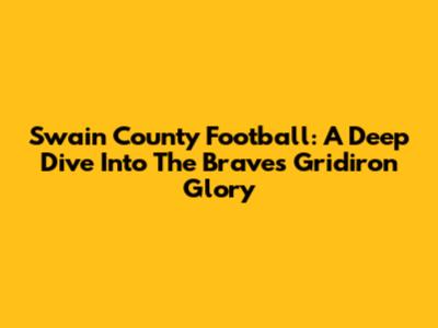 Swain County Football: A Deep Dive Into The Braves' Gridiron Glory