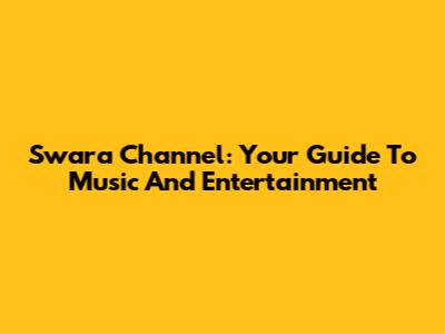 Swara Channel: Your Guide To Music And Entertainment