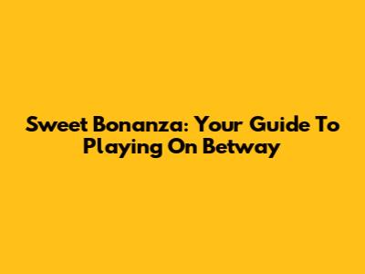 Sweet Bonanza: Your Guide To Playing On Betway