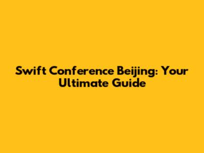 Swift Conference Beijing: Your Ultimate Guide