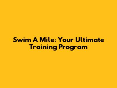 Swim A Mile: Your Ultimate Training Program