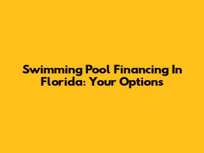 Swimming Pool Financing In Florida: Your Options