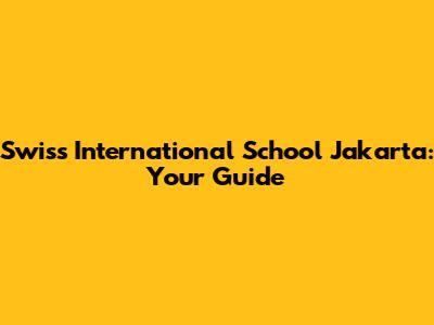 Swiss International School Jakarta: Your Guide