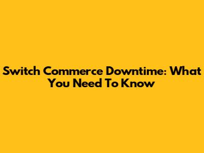 Switch Commerce Downtime: What You Need To Know