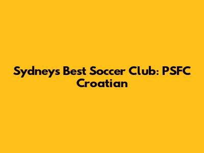 Sydney's Best Soccer Club: PSFC Croatian