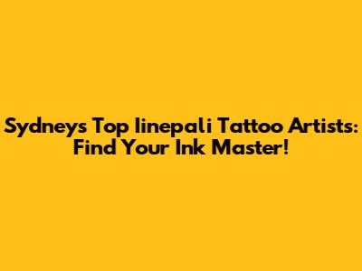 Sydney's Top Iinepali Tattoo Artists: Find Your Ink Master!