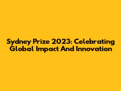 Sydney Prize 2023: Celebrating Global Impact And Innovation