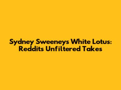 Sydney Sweeney's White Lotus: Reddit's Unfiltered Takes