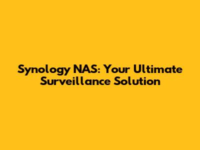 Synology NAS: Your Ultimate Surveillance Solution