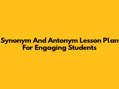 Synonym And Antonym Lesson Plan For Engaging Students