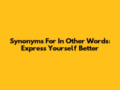 Synonyms For 'In Other Words': Express Yourself Better