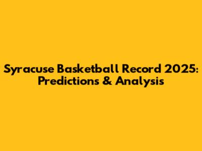 Syracuse Basketball Record 2025: Predictions & Analysis