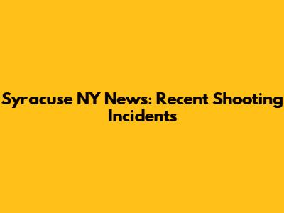 Syracuse NY News: Recent Shooting Incidents
