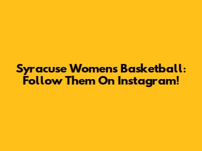 Syracuse Women's Basketball: Follow Them On Instagram!