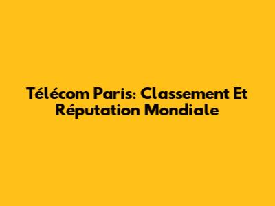 Télécom Paris: Classement Et Réputation Mondiale