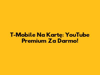 T-Mobile Na Kartę: YouTube Premium Za Darmo!
