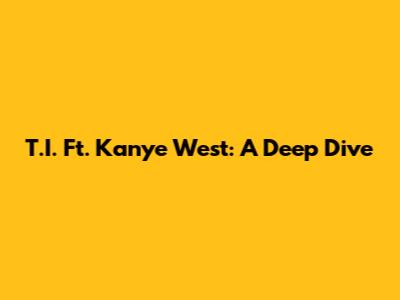 T.I. Ft. Kanye West: A Deep Dive