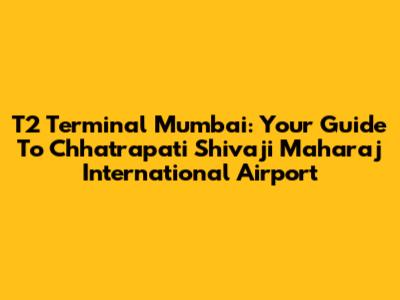 T2 Terminal Mumbai: Your Guide To Chhatrapati Shivaji Maharaj International Airport