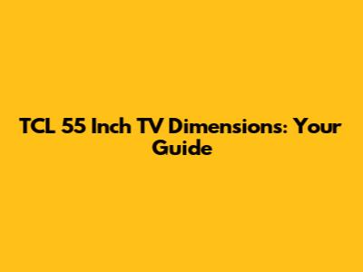 TCL 55 Inch TV Dimensions: Your Guide