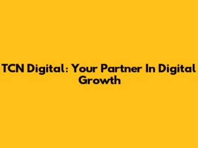TCN Digital: Your Partner In Digital Growth