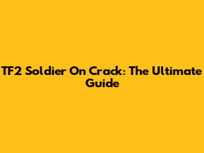 TF2 Soldier On Crack: The Ultimate Guide