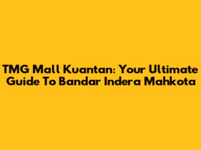 TMG Mall Kuantan: Your Ultimate Guide To Bandar Indera Mahkota