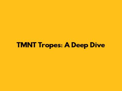 TMNT Tropes: A Deep Dive