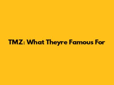 TMZ: What They're Famous For