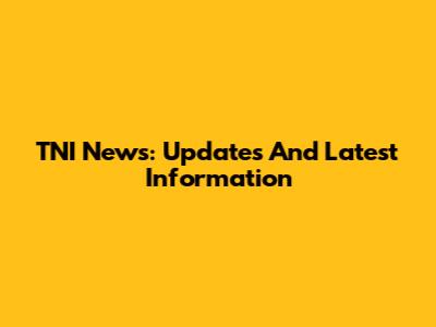 TNI News: Updates And Latest Information